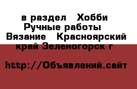  в раздел : Хобби. Ручные работы » Вязание . Красноярский край,Зеленогорск г.